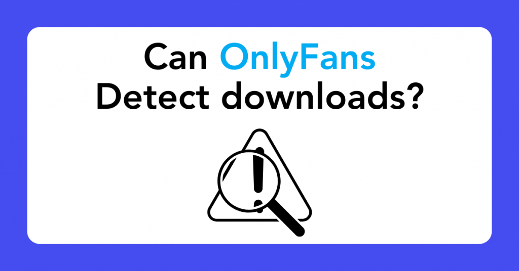 Can OnlyFans detect downloads