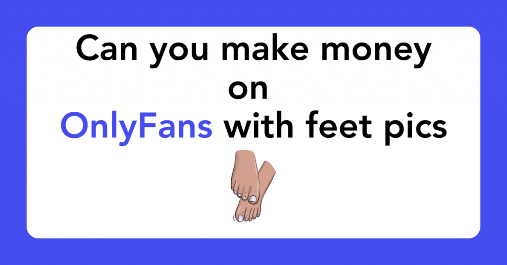 Can you make money on OnlyFans with feet pics