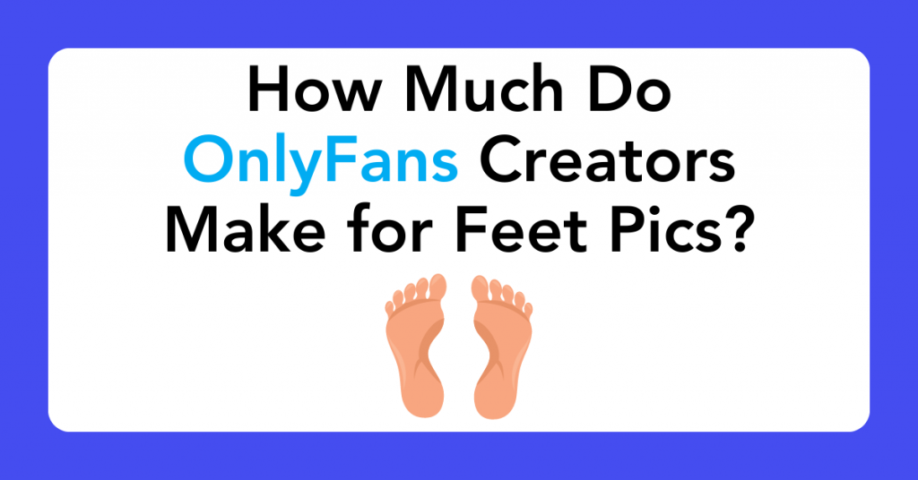 How Much Do OnlyFans Creators Make for Feet Pics?