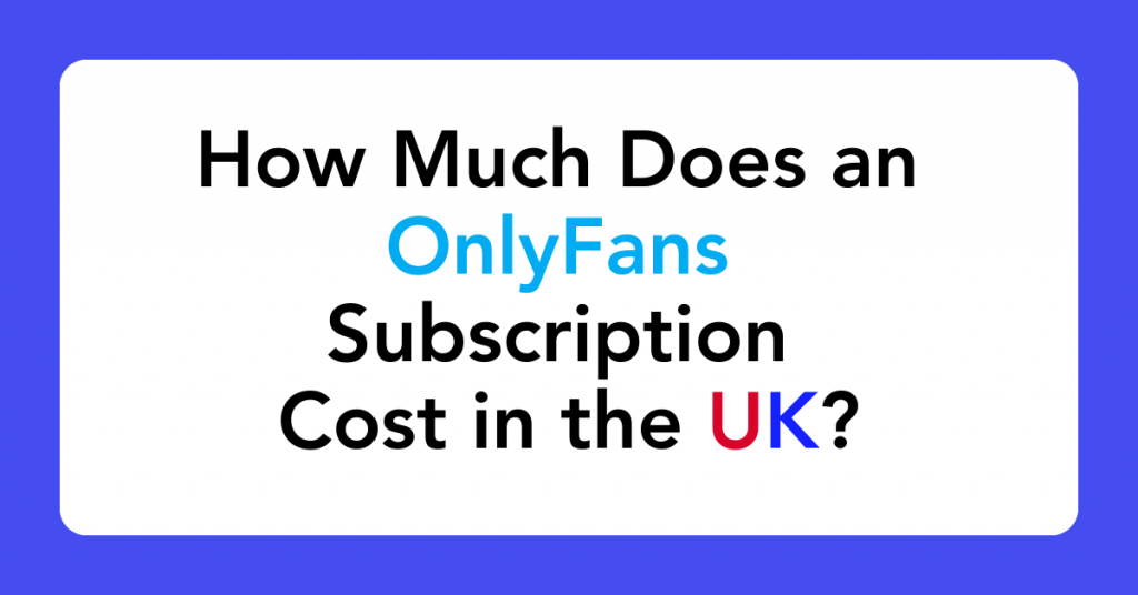 How Much Does an OnlyFans Subscription Cost in the UK