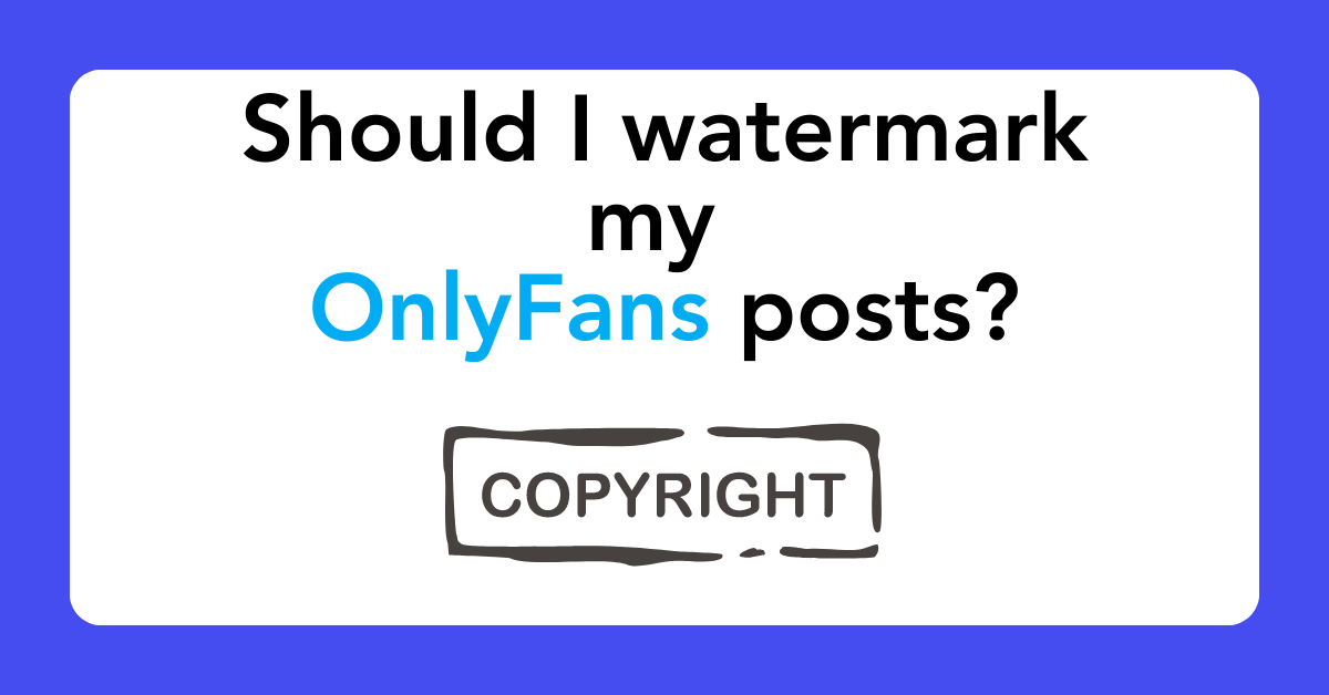 Should I watermark my OnlyFans posts? The Ultimate OnlyFans