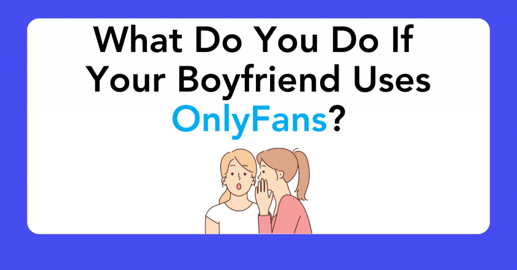 What Do You Do If Your Boyfriend Uses OnlyFans