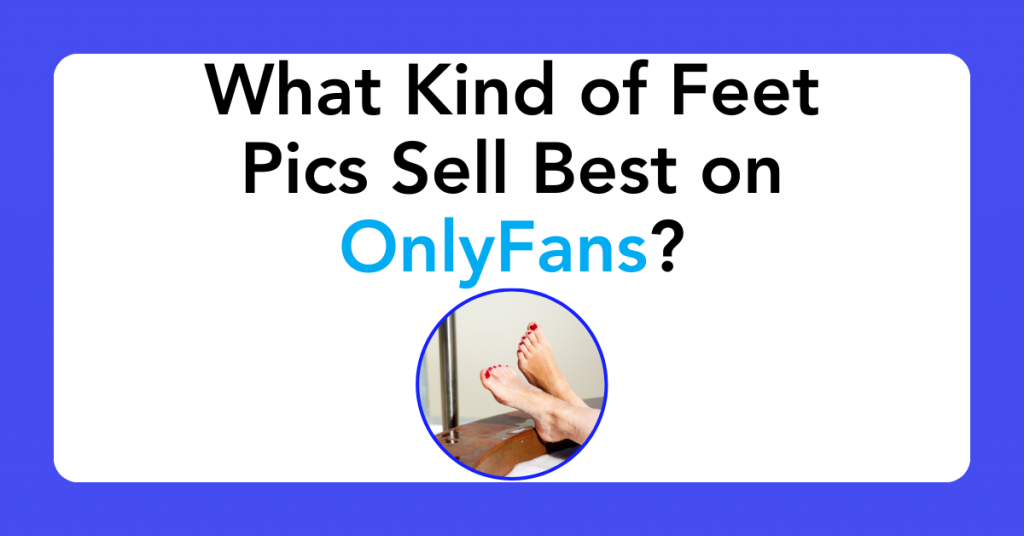 What Kind of Feet Pics Sell Best on OnlyFans